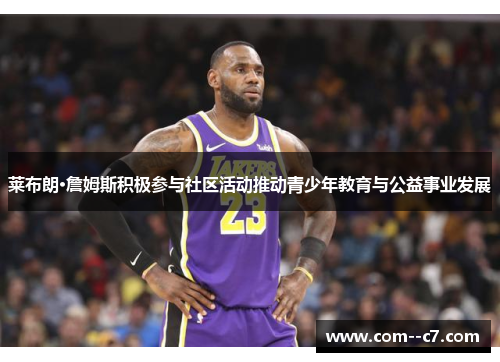莱布朗·詹姆斯积极参与社区活动推动青少年教育与公益事业发展