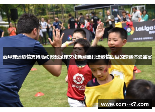 西甲球迷热情支持活动掀起足球文化新潮流打造激情四溢的球迷体验盛宴