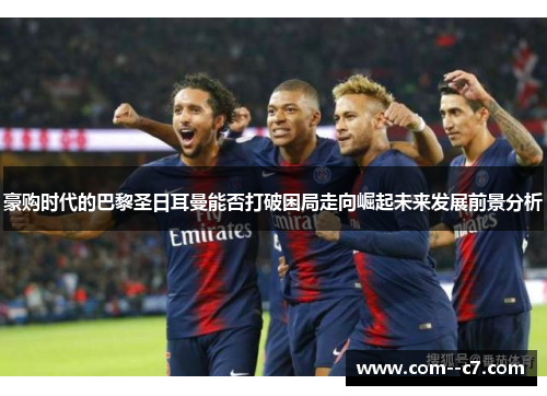 豪购时代的巴黎圣日耳曼能否打破困局走向崛起未来发展前景分析