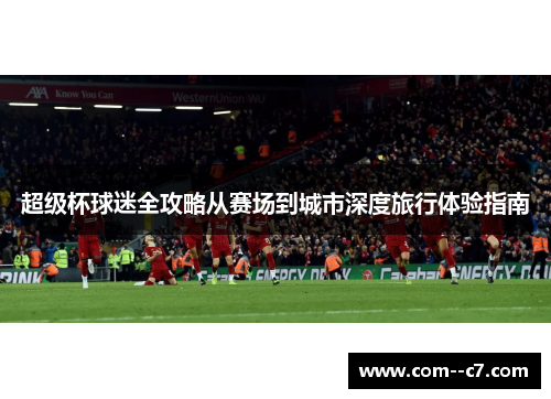 超级杯球迷全攻略从赛场到城市深度旅行体验指南