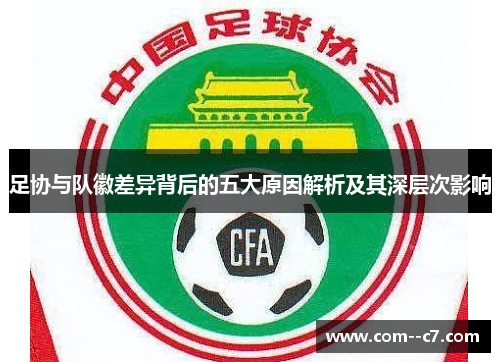 足协与队徽差异背后的五大原因解析及其深层次影响