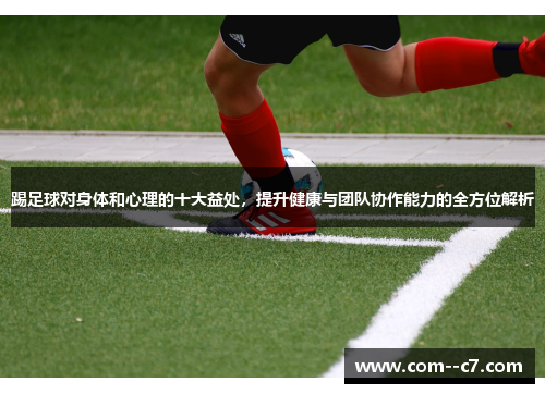 踢足球对身体和心理的十大益处，提升健康与团队协作能力的全方位解析