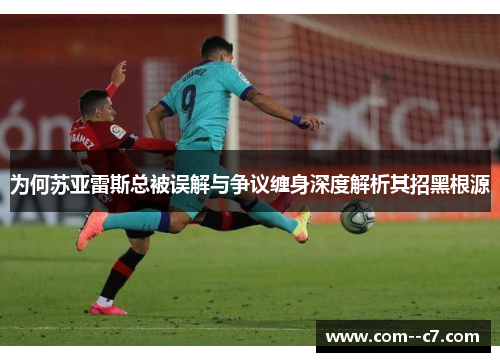 为何苏亚雷斯总被误解与争议缠身深度解析其招黑根源