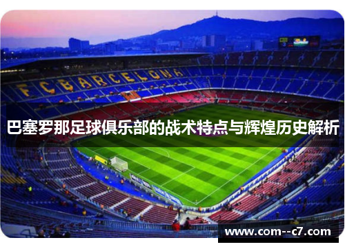 巴塞罗那足球俱乐部的战术特点与辉煌历史解析