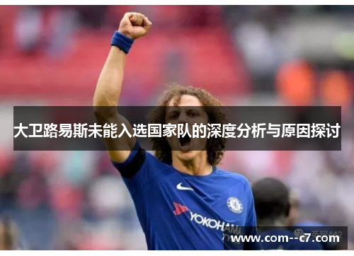 大卫路易斯未能入选国家队的深度分析与原因探讨