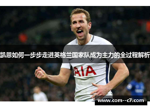 凯恩如何一步步走进英格兰国家队成为主力的全过程解析