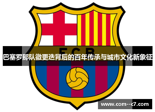 巴塞罗那队徽更迭背后的百年传承与城市文化新象征