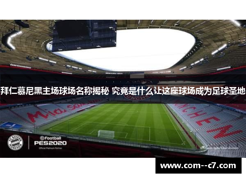 拜仁慕尼黑主场球场名称揭秘 究竟是什么让这座球场成为足球圣地