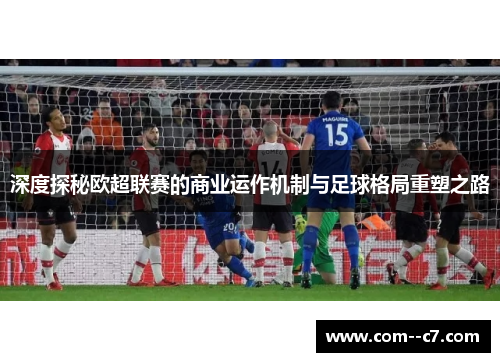 深度探秘欧超联赛的商业运作机制与足球格局重塑之路