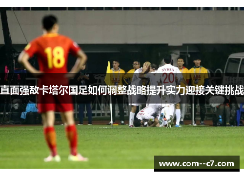 直面强敌卡塔尔国足如何调整战略提升实力迎接关键挑战