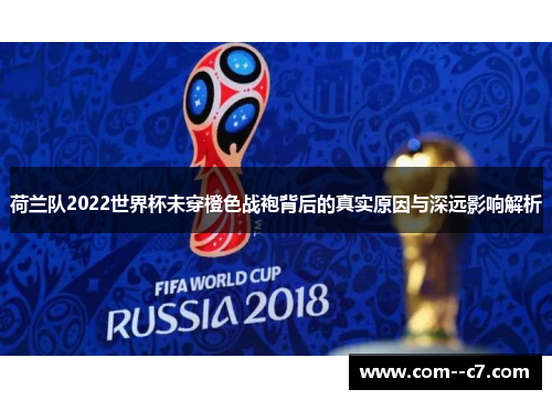 荷兰队2022世界杯未穿橙色战袍背后的真实原因与深远影响解析