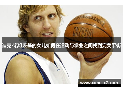 迪克·诺维茨基的女儿如何在运动与学业之间找到完美平衡