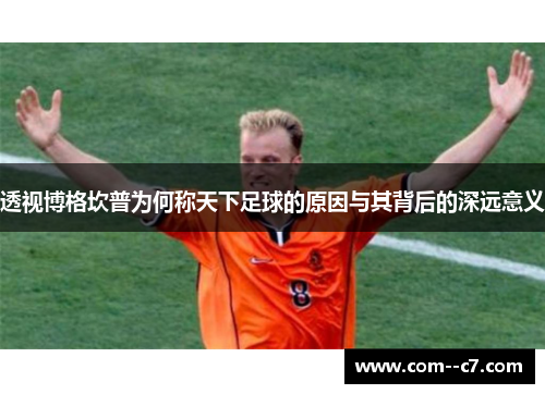 透视博格坎普为何称天下足球的原因与其背后的深远意义