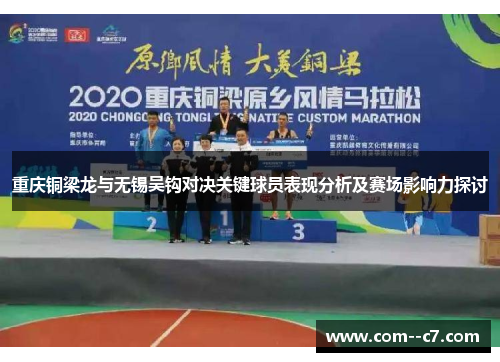 重庆铜梁龙与无锡吴钩对决关键球员表现分析及赛场影响力探讨