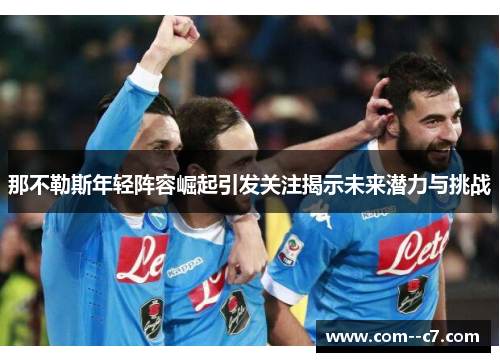 那不勒斯年轻阵容崛起引发关注揭示未来潜力与挑战