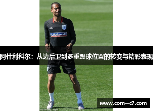 阿什利科尔：从边后卫到多重踢球位置的转变与精彩表现
