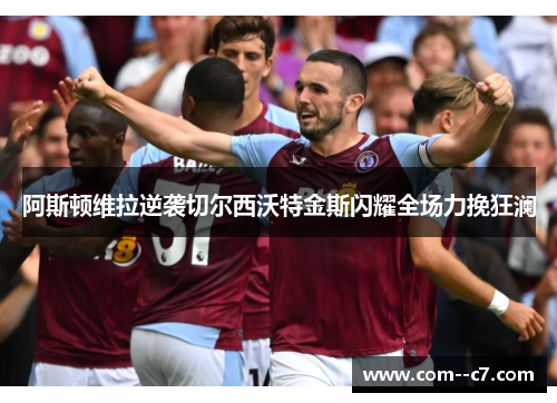 阿斯顿维拉逆袭切尔西沃特金斯闪耀全场力挽狂澜