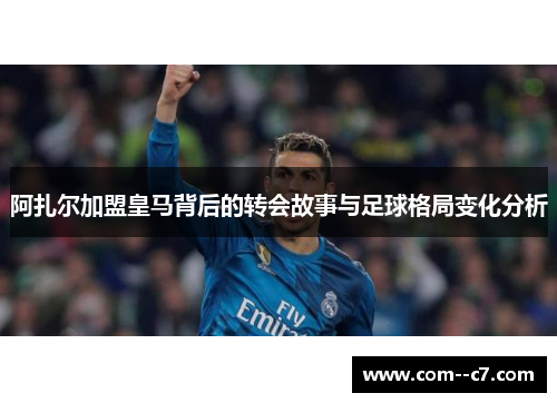阿扎尔加盟皇马背后的转会故事与足球格局变化分析 阿扎尔加盟皇马背后的转会故事与足球格局变化分析