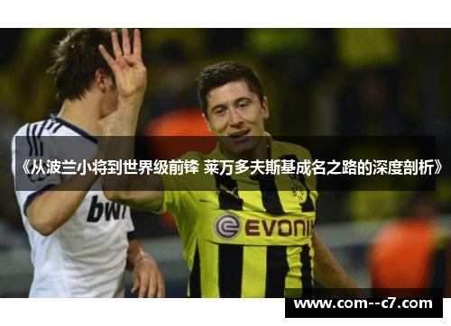 《从波兰小将到世界级前锋 莱万多夫斯基成名之路的深度剖析》 《从波兰小将到世界级前锋 莱万多夫斯基成名之路的深度剖析》