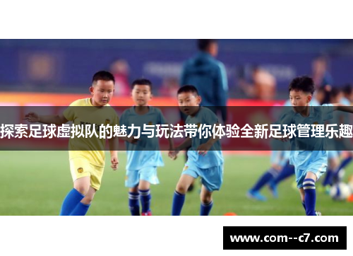 探索足球虚拟队的魅力与玩法带你体验全新足球管理乐趣 探索足球虚拟队的魅力与玩法带你体验全新足球管理乐趣