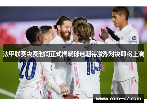 法甲联赛决赛时间正式揭晓球迷期待激烈对决即将上演 法甲联赛决赛时间正式揭晓球迷期待激烈对决即将上演