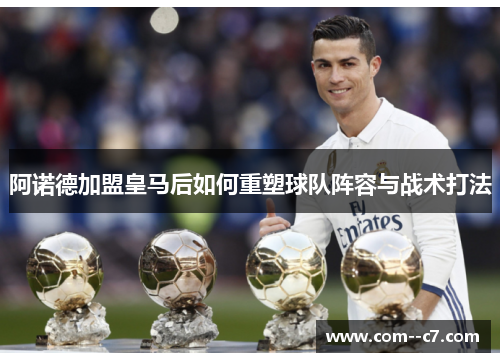 阿诺德加盟皇马后如何重塑球队阵容与战术打法 阿诺德加盟皇马后如何重塑球队阵容与战术打法