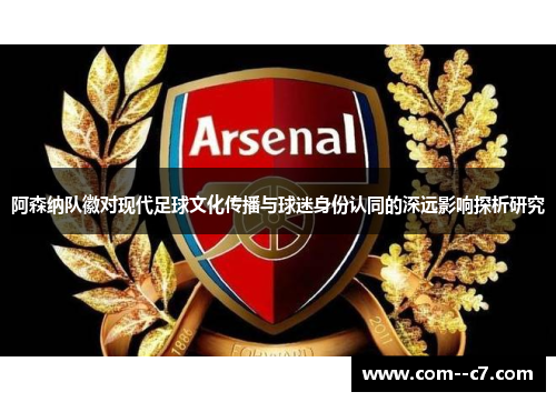 阿森纳队徽对现代足球文化传播与球迷身份认同的深远影响探析研究 阿森纳队徽对现代足球文化传播与球迷身份认同的深远影响探析研究