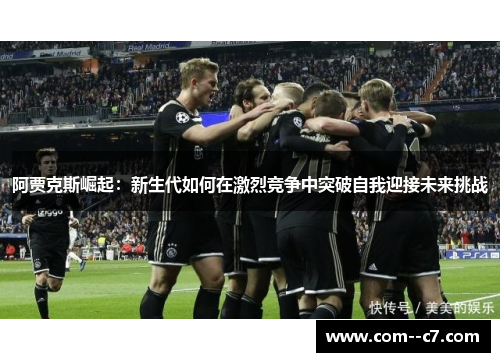 阿贾克斯崛起:新生代如何在激烈竞争中突破自我迎接未来挑战 阿贾克斯崛起:新生代如何在激烈竞争中突破自我迎接未来挑战