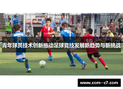 青年球员技术创新推动足球竞技发展新趋势与新挑战 青年球员技术创新推动足球竞技发展新趋势与新挑战