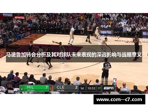 马德鲁加转会分析及其对球队未来表现的深远影响与战略意义