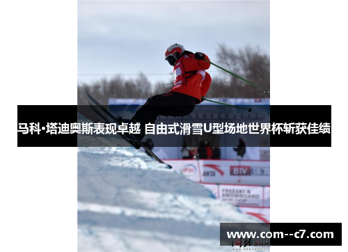 马科·塔迪奥斯表现卓越 自由式滑雪U型场地世界杯斩获佳绩