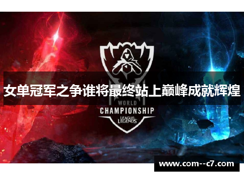 女单冠军之争谁将最终站上巅峰成就辉煌