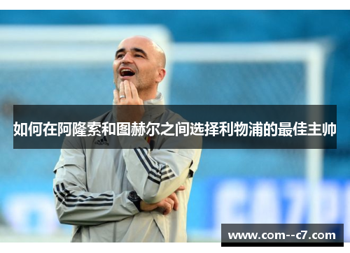 如何在阿隆索和图赫尔之间选择利物浦的最佳主帅 如何在阿隆索和图赫尔之间选择利物浦的最佳主帅