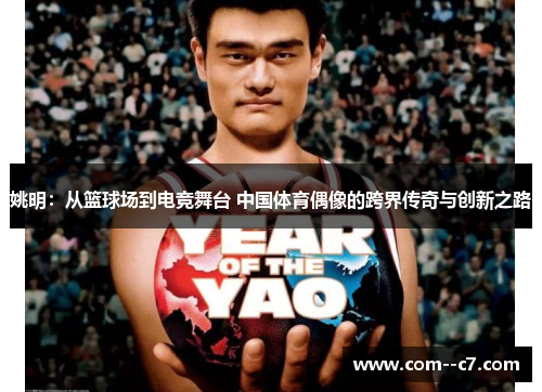 姚明：从篮球场到电竞舞台 中国体育偶像的跨界传奇与创新之路