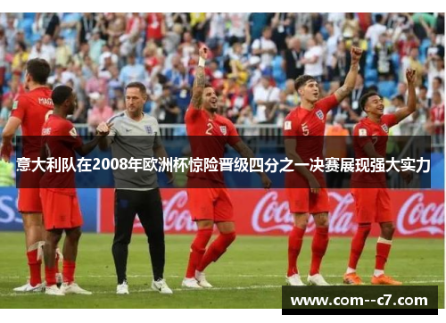 意大利队在2008年欧洲杯惊险晋级四分之一决赛展现强大实力