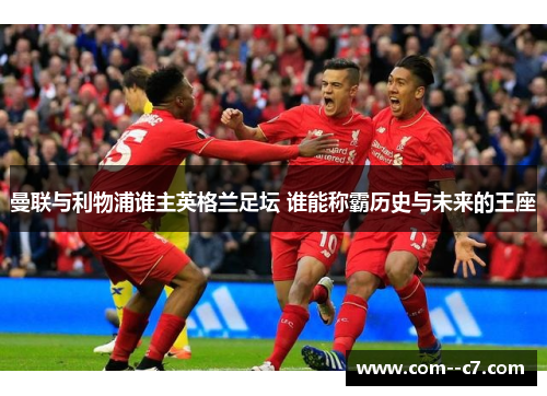 曼联与利物浦谁主英格兰足坛 谁能称霸历史与未来的王座