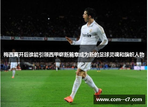 梅西离开后谁能引领西甲崭新篇章成为新的足球灵魂和旗帜人物