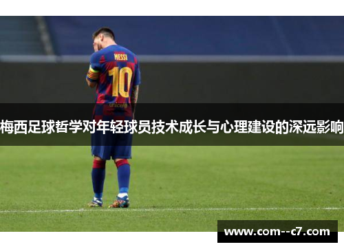 梅西足球哲学对年轻球员技术成长与心理建设的深远影响