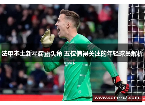 法甲本土新星崭露头角 五位值得关注的年轻球员解析