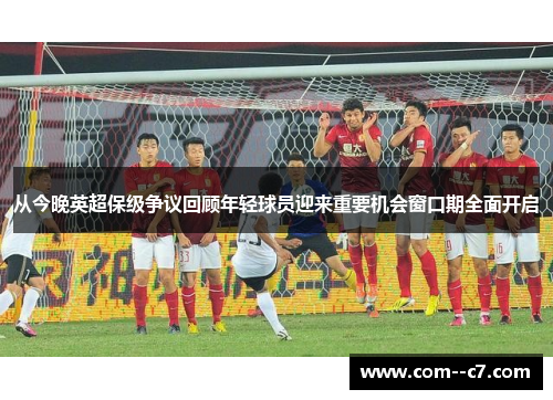 从今晚英超保级争议回顾年轻球员迎来重要机会窗口期全面开启