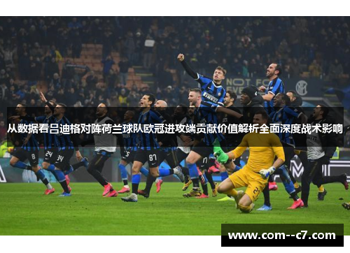 从数据看吕迪格对阵荷兰球队欧冠进攻端贡献价值解析全面深度战术影响