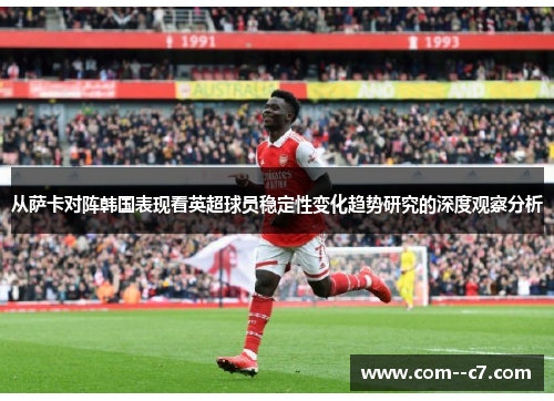 从萨卡对阵韩国表现看英超球员稳定性变化趋势研究的深度观察分析