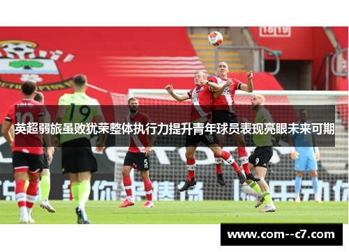 英超弱旅虽败犹荣整体执行力提升青年球员表现亮眼未来可期