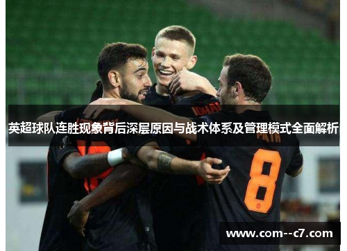 英超球队连胜现象背后深层原因与战术体系及管理模式全面解析