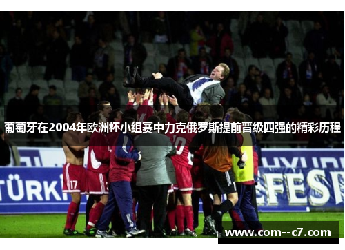 葡萄牙在2004年欧洲杯小组赛中力克俄罗斯提前晋级四强的精彩历程