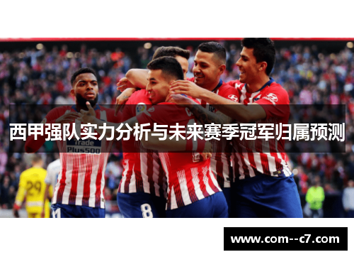 西甲强队实力分析与未来赛季冠军归属预测