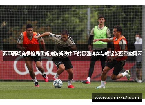 西甲赛场竞争格局重新洗牌新秩序下的豪强博弈与崛起版图重塑风云 西甲赛场竞争格局重新洗牌新秩序下的豪强博弈与崛起版图重塑风云