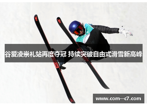 谷爱凌崇礼站再度夺冠 持续突破自由式滑雪新高峰 谷爱凌崇礼站再度夺冠 持续突破自由式滑雪新高峰