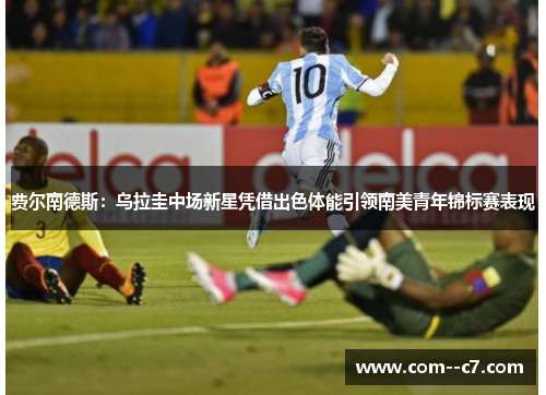 费尔南德斯：乌拉圭中场新星凭借出色体能引领南美青年锦标赛表现