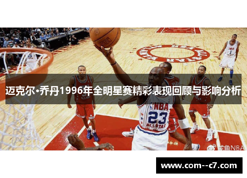 迈克尔·乔丹1996年全明星赛精彩表现回顾与影响分析